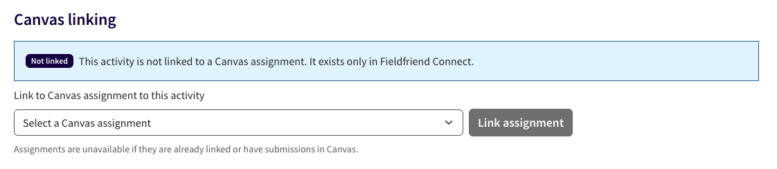 Linking Canvas assignments to Field Friend Connect Screenshot of the Canvas linking section on Field Friend Connect. There is a message at the top of the screenshot notifying users that their activity is not linked to a Canvas assignment. Below the message, there is a ‘Link Canvas assignment to this activity’ dropdown menu with a ‘Link assignment’ button next to it.